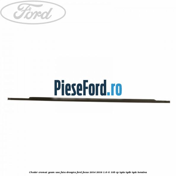 Cheder cromat geam usa fata dreapta Ford Focus 2014-2018 1.6 Ti 105 cp IQDA, IQDB, IQDC benzina