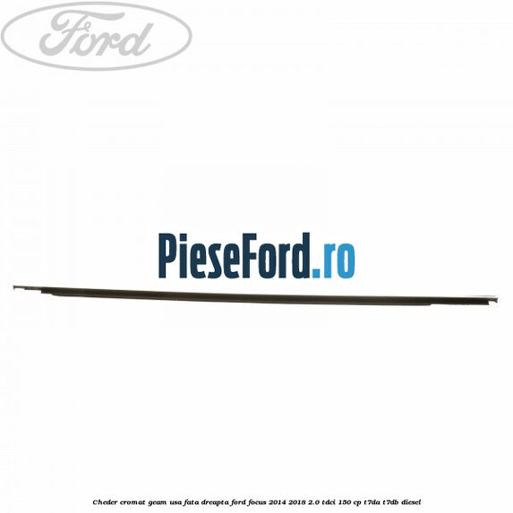 Cheder cromat geam usa fata dreapta Ford Focus 2014-2018 2.0 TDCi 150 cp T7DA, T7DB diesel