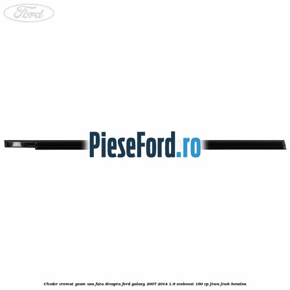 Cheder cromat geam usa fata dreapta Ford Galaxy 2007-2014 1.6 EcoBoost 160 cp JTWA, JTWB benzina