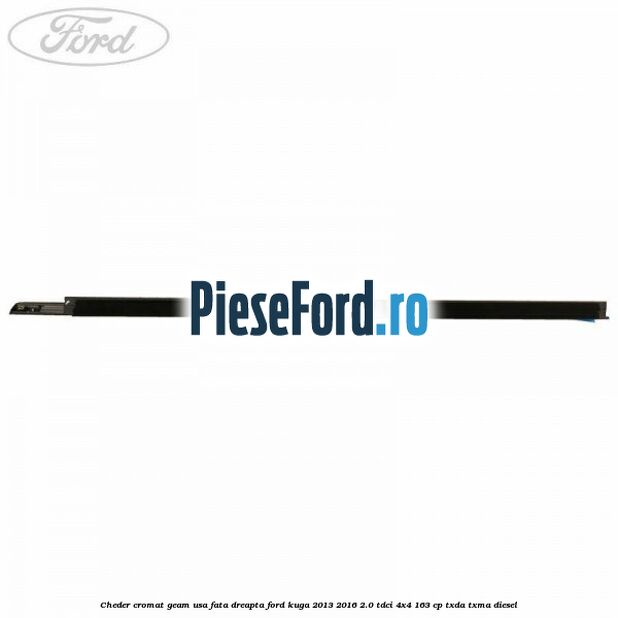 Cheder cromat geam usa fata dreapta Ford Kuga 2013-2016 2.0 TDCi 4x4 163 cp TXDA, TXMA diesel