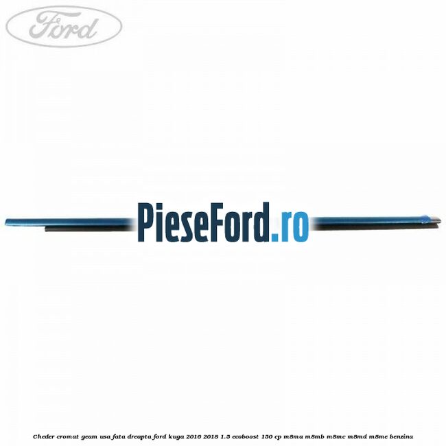 Cheder cromat geam usa fata dreapta Ford Kuga 2016-2018 1.5 EcoBoost 150 cp M8MA, M8MB, M8MC, M8MD, M8ME benzina