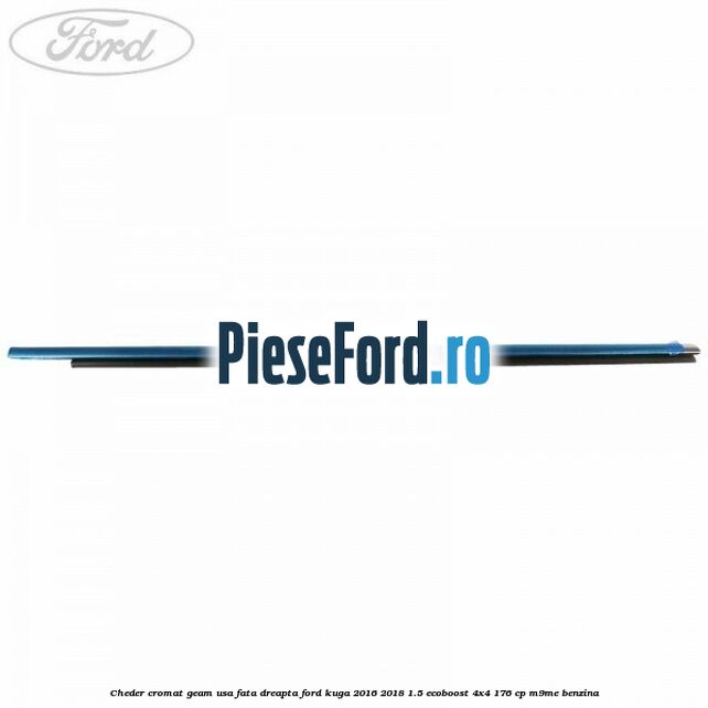 Cheder cromat geam usa fata dreapta Ford Kuga 2016-2018 1.5 EcoBoost 4x4 176 cp M9ME benzina