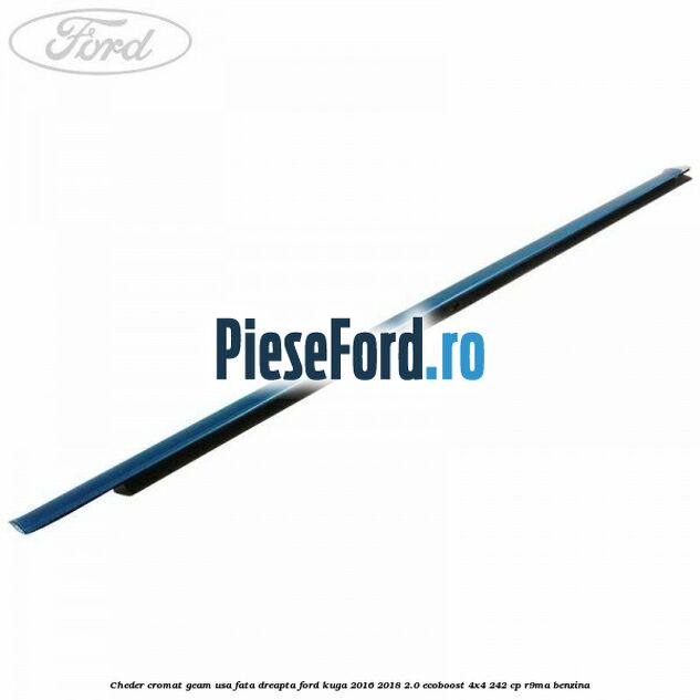 Cheder cromat geam usa fata dreapta Ford Kuga 2016-2018 2.0 EcoBoost 4x4 242 cp R9MA benzina