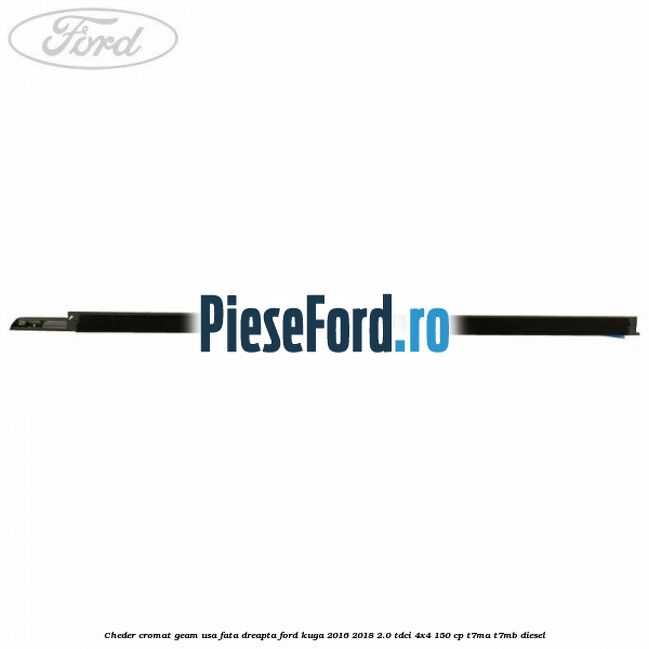 Cheder cromat geam usa fata dreapta Ford Kuga 2016-2018 2.0 TDCi 4x4 150 cp T7MA, T7MB diesel