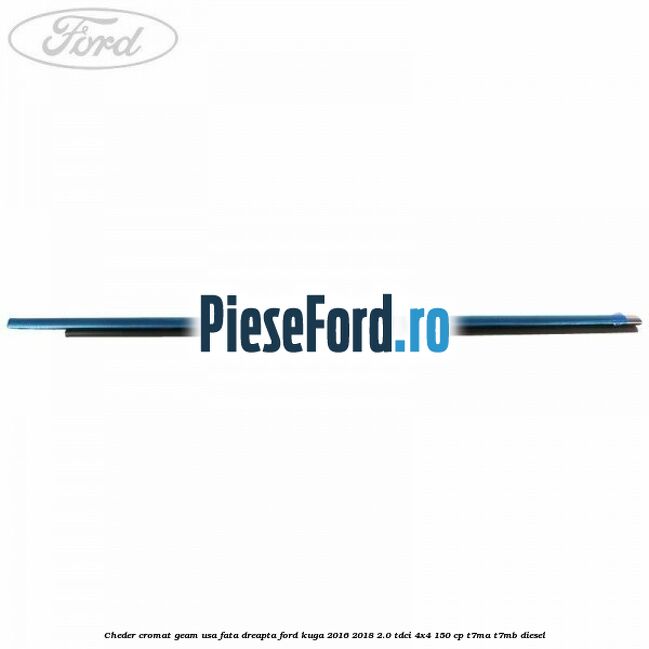 Cheder cromat geam usa fata dreapta Ford Kuga 2016-2018 2.0 TDCi 4x4 150 cp T7MA, T7MB diesel