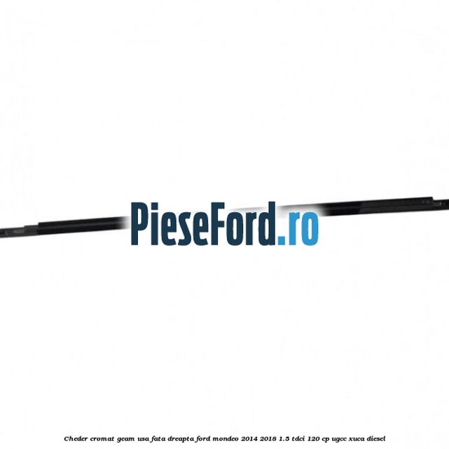 Cheder cromat geam usa fata dreapta Ford Mondeo 2014-2018 1.5 TDCi 120 cp UGCC, XUCA diesel