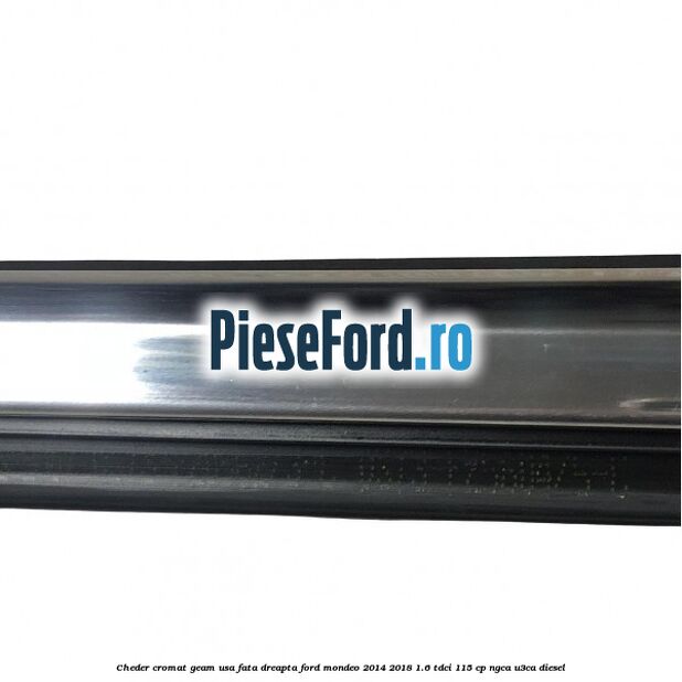 Cheder cromat geam usa fata dreapta Ford Mondeo 2014-2018 1.6 TDCi 115 cp Cheder cromat geam usa fata dreapta Ford Mondeo 2014-2018 1.6 TDCi 115 cp NGCA, U3CA diesel