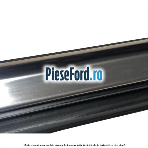 Cheder cromat geam usa fata dreapta Ford Mondeo 2014-2018 2.0 TDCi Bi-Turbo 210 cp T9CA diesel