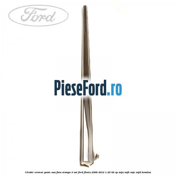 Cheder cromat geam usa fata stanga 3 usi Ford Fiesta 2008-2012 1.25 82 cp SNJA, SNJB, SNJC, SNJD benzina