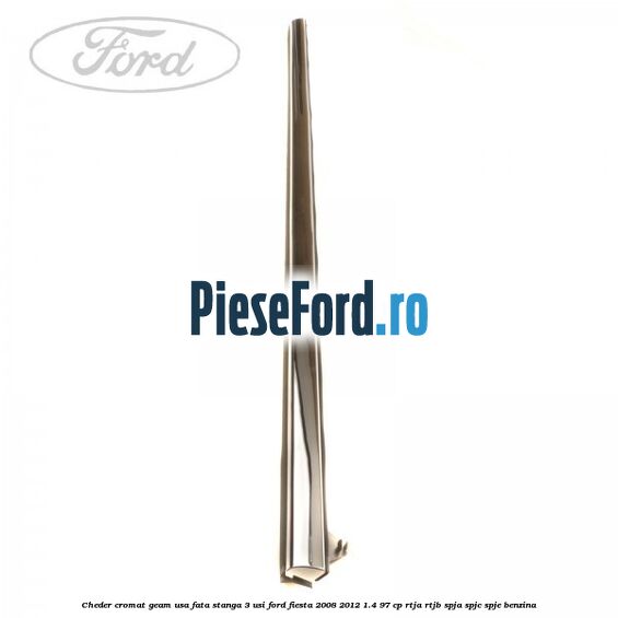 Cheder cromat geam usa fata stanga 3 usi Ford Fiesta 2008-2012 1.4 97 cp RTJA, RTJB, SPJA, SPJC, SPJE benzina