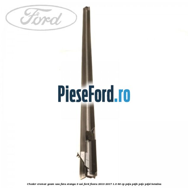 Cheder cromat geam usa fata stanga 3 usi Ford Fiesta 2013-2017 1.0 80 cp P4JA, P4JB, P4JC, P4JD benzina