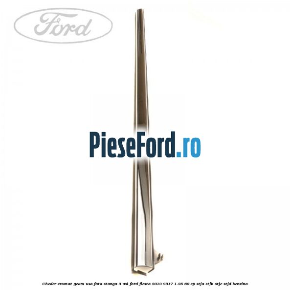 Cheder cromat geam usa fata stanga 3 usi Ford Fiesta 2013-2017 1.25 60 cp STJA, STJB, STJC, STJD benzina