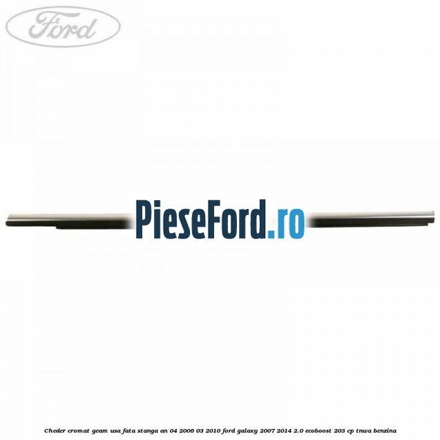 Cheder cromat geam usa fata stanga an 04/2006-03/2010 Ford Galaxy 2007-2014 2.0 EcoBoost 203 cp TNWA benzina