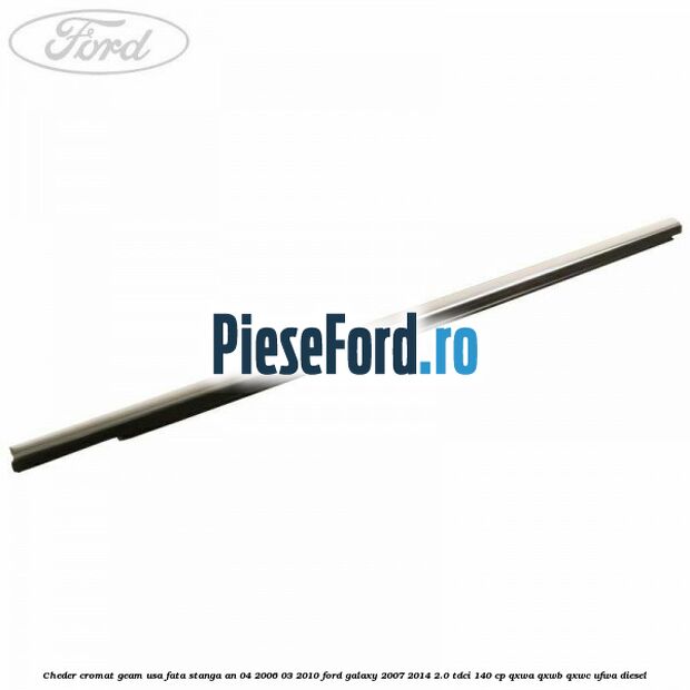 Cheder cromat geam usa fata stanga an 04/2006-03/2010 Ford Galaxy 2007-2014 2.0 TDCi 140 cp QXWA, QXWB, QXWC, UFWA diesel