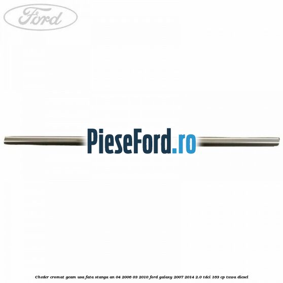 Cheder cromat geam usa fata stanga an 04/2006-03/2010 Ford Galaxy 2007-2014 2.0 TDCi 163 cp Cheder cromat geam usa fata stanga an 04/2006-03/2010 Ford Galaxy 2007-2014 2.0 TDCi 163 cp TXWA diesel