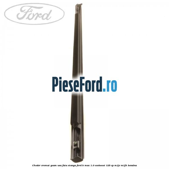 Cheder cromat geam usa fata stanga Ford B-Max 1.0 EcoBoost 125 cp Cheder cromat geam usa fata stanga Ford B-Max 1.0 EcoBoost 125 cp M1JE, M1JH benzina