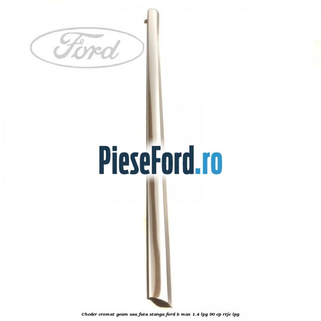 Cheder cromat geam usa fata stanga Ford B-Max 1.4 LPG 90 cp RTJC LPG