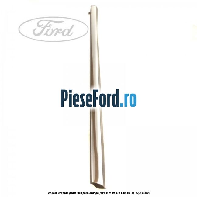 Cheder cromat geam usa fata stanga Ford B-Max 1.6 TDCi 95 cp T3JB diesel