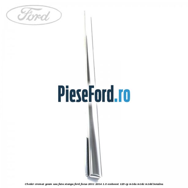 Cheder cromat geam usa fata stanga Ford Focus 2011-2014 1.0 EcoBoost 125 cp M1DA, M1DC, M1DD benzina