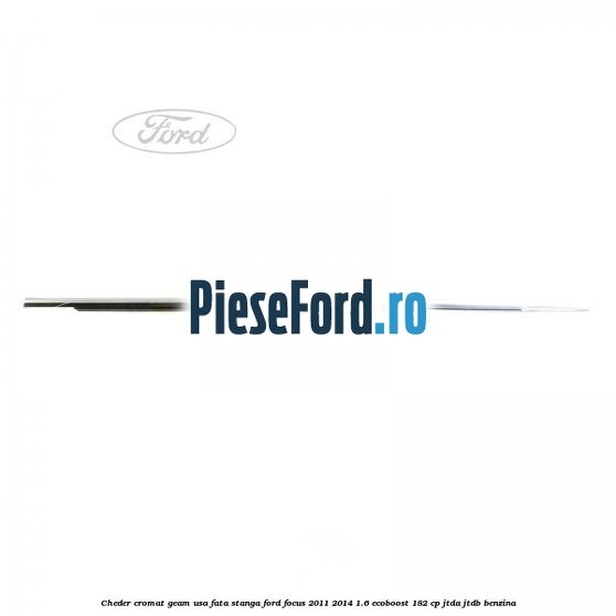 Cheder cromat geam usa fata stanga Ford Focus 2011-2014 1.6 EcoBoost 182 cp JTDA, JTDB benzina