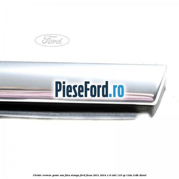 Cheder cromat geam usa fata stanga Ford Focus 2011-2014 1.6 TDCi 115 cp T1DA, T1DB diesel