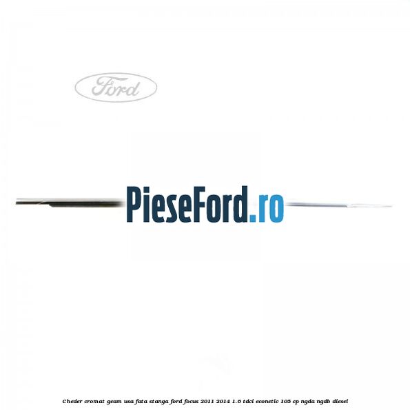 Cheder cromat geam usa fata stanga Ford Focus 2011-2014 1.6 TDCi ECOnetic 105 cp NGDA, NGDB diesel