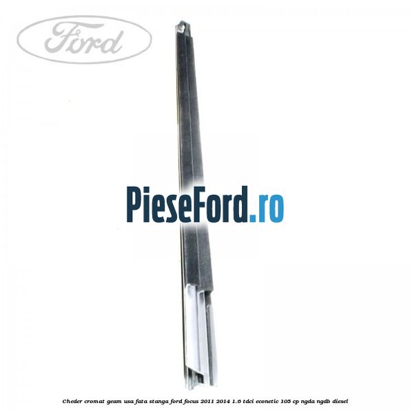 Cheder cromat geam usa fata stanga Ford Focus 2011-2014 1.6 TDCi ECOnetic 105 cp NGDA, NGDB diesel
