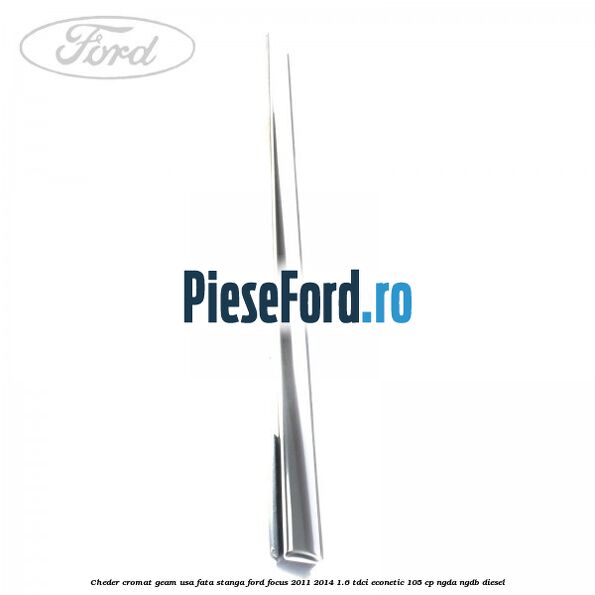 Cheder cromat geam usa fata stanga Ford Focus 2011-2014 1.6 TDCi ECOnetic 105 cp NGDA, NGDB diesel