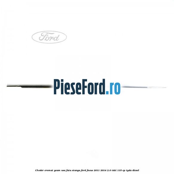 Cheder cromat geam usa fata stanga Ford Focus 2011-2014 2.0 TDCi 115 cp TYDA diesel