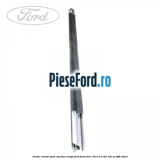 Cheder cromat geam usa fata stanga Ford Focus 2011-2014 2.0 TDCi 140 cp UFDB diesel