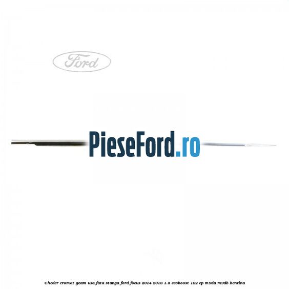 Cheder cromat geam usa fata stanga Ford Focus 2014-2018 1.5 EcoBoost 182 cp M9DA, M9DB benzina