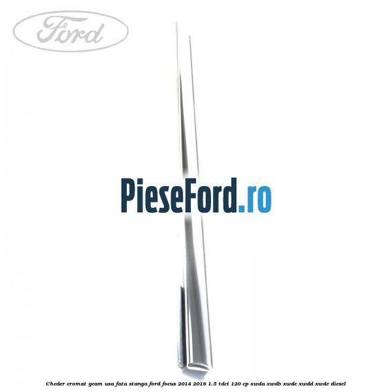 Cheder cromat geam usa fata stanga Ford Focus 2014-2018 1.5 TDCi 120 cp XWDA, XWDB, XWDC, XWDD, XWDE diesel