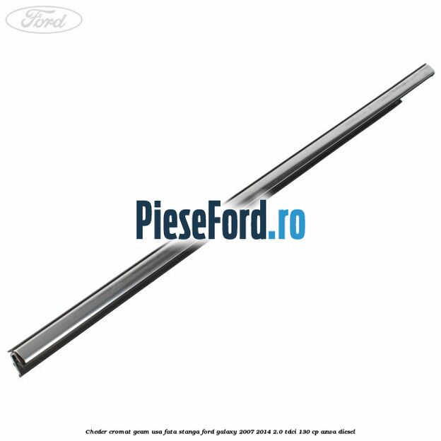 Cheder cromat geam usa fata stanga Ford Galaxy 2007-2014 2.0 TDCi 130 cp Cheder cromat geam usa fata stanga Ford Galaxy 2007-2014 2.0 TDCi 130 cp AZWA diesel