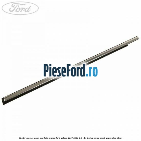 Cheder cromat geam usa fata stanga Ford Galaxy 2007-2014 2.0 TDCi 140 cp QXWA, QXWB, QXWC, UFWA diesel