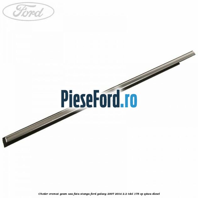 Cheder cromat geam usa fata stanga Ford Galaxy 2007-2014 2.2 TDCi 175 cp Q4WA diesel