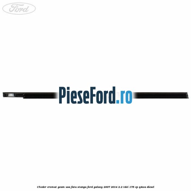 Cheder cromat geam usa fata stanga Ford Galaxy 2007-2014 2.2 TDCi 175 cp Q4WA diesel