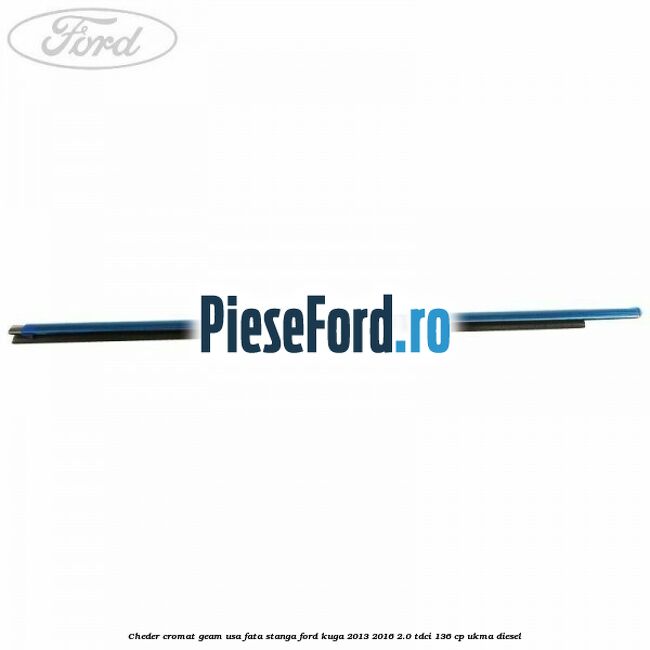 Cheder cromat geam usa fata stanga Ford Kuga 2013-2016 2.0 TDCi 136 cp UKMA diesel