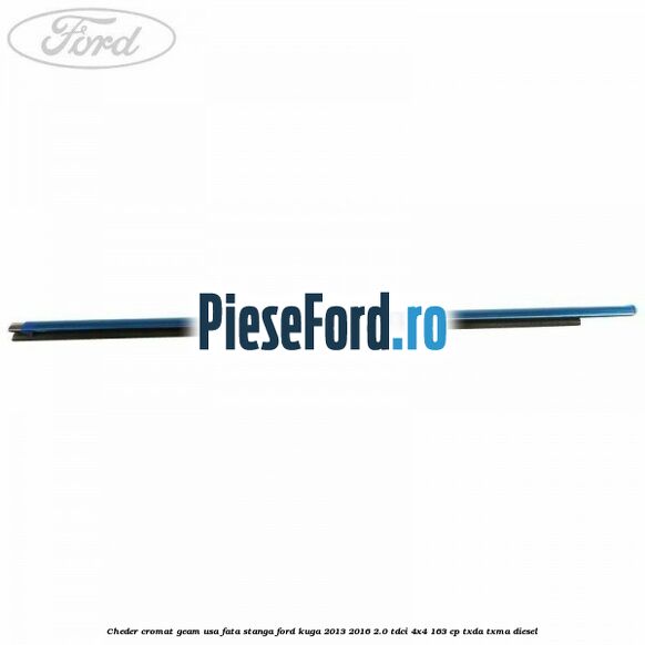 Cheder cromat geam usa fata stanga Ford Kuga 2013-2016 2.0 TDCi 4x4 163 cp Cheder cromat geam usa fata stanga Ford Kuga 2013-2016 2.0 TDCi 4x4 163 cp TXDA, TXMA diesel