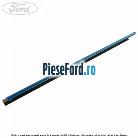 Cheder cromat geam usa fata stanga Ford Kuga 2016-2018 1.5 EcoBoost 150 cp M8MA, M8MB, M8MC, M8MD, M8ME benzina