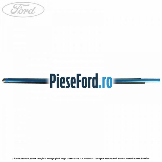 Cheder cromat geam usa fata stanga Ford Kuga 2016-2018 1.5 EcoBoost 150 cp Cheder cromat geam usa fata stanga Ford Kuga 2016-2018 1.5 EcoBoost 150 cp M8MA, M8MB, M8MC, M8MD, M8ME benzina