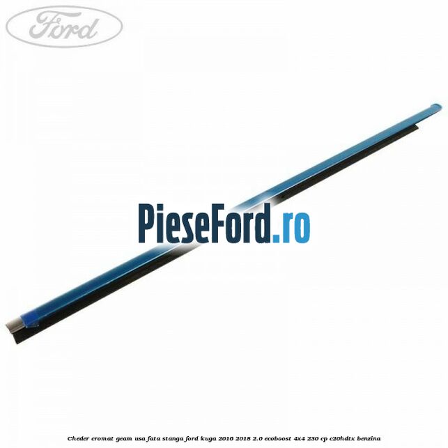 Cheder cromat geam usa fata stanga Ford Kuga 2016-2018 2.0 EcoBoost 4x4 230 cp C20HDTX benzina