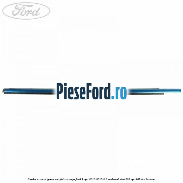 Cheder cromat geam usa fata stanga Ford Kuga 2016-2018 2.0 EcoBoost 4x4 230 cp C20HDTX benzina
