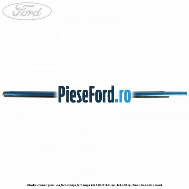 Cheder cromat geam usa fata stanga Ford Kuga 2016-2018 2.0 TDCi 4x4 180 cp T8MA, T8MB, T8MC diesel