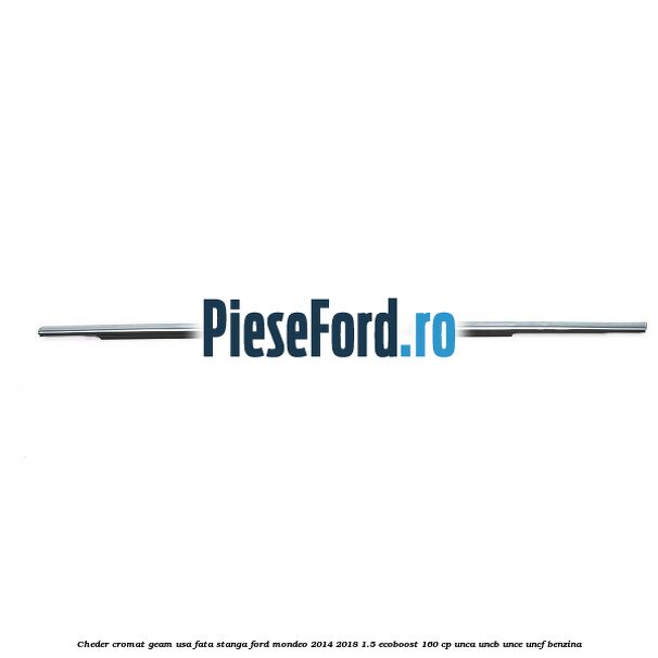 Cheder cromat geam usa fata stanga Ford Mondeo 2014-2018 1.5 EcoBoost 160 cp UNCA, UNCB, UNCE, UNCF benzina