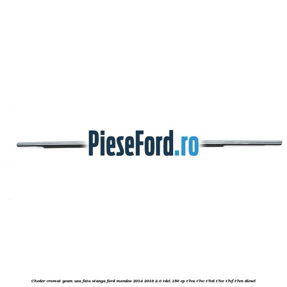 Cheder cromat geam usa fata stanga Ford Mondeo 2014-2018 2.0 TDCi 150 cp Cheder cromat geam usa fata stanga Ford Mondeo 2014-2018 2.0 TDCi 150 cp T7CA, T7CC, T7CD, T7CE, T7CF, T7CN diesel