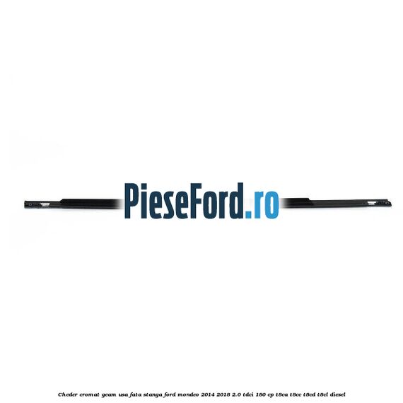 Cheder cromat geam usa fata stanga Ford Mondeo 2014-2018 2.0 TDCi 180 cp T8CA, T8CC, T8CD, T8CL diesel