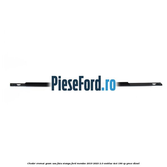 Cheder cromat geam usa fata stanga Ford Mondeo 2019-2023 2.0 EcoBlue 4x4 190 cp Cheder cromat geam usa fata stanga Ford Mondeo 2019-2023 2.0 EcoBlue 4x4 190 cp YMCC diesel