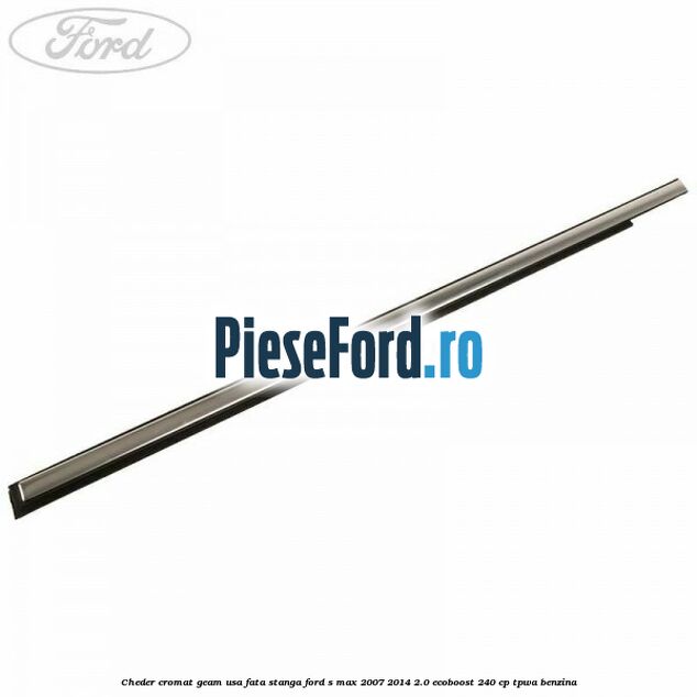 Cheder cromat geam usa fata stanga Ford S-Max 2007-2014 2.0 EcoBoost 240 cp TPWA benzina