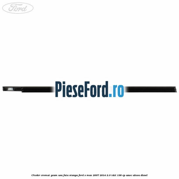 Cheder cromat geam usa fata stanga Ford S-Max 2007-2014 2.0 TDCi 136 cp AZWC, UKWA diesel