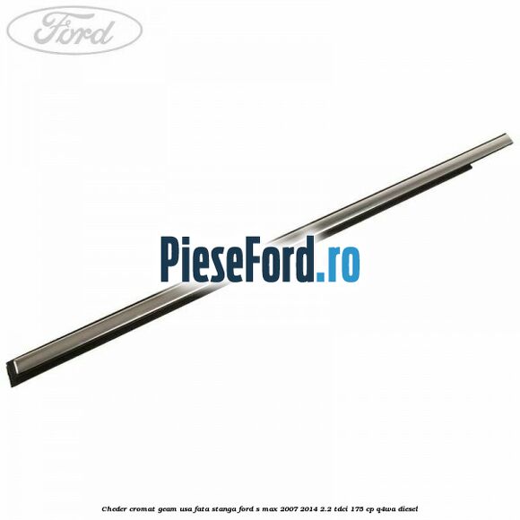 Cheder cromat geam usa fata stanga Ford S-Max 2007-2014 2.2 TDCi 175 cp Q4WA diesel
